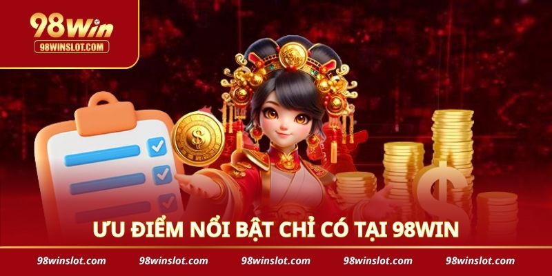Ưu điểm nổi bật chỉ có tại 98WIN